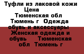 Туфли из лаковой кожи › Цена ­ 3 500 - Тюменская обл., Тюмень г. Одежда, обувь и аксессуары » Женская одежда и обувь   . Тюменская обл.,Тюмень г.